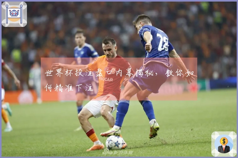 世界杯投注盘口内幕揭秘，教你如何精准下注