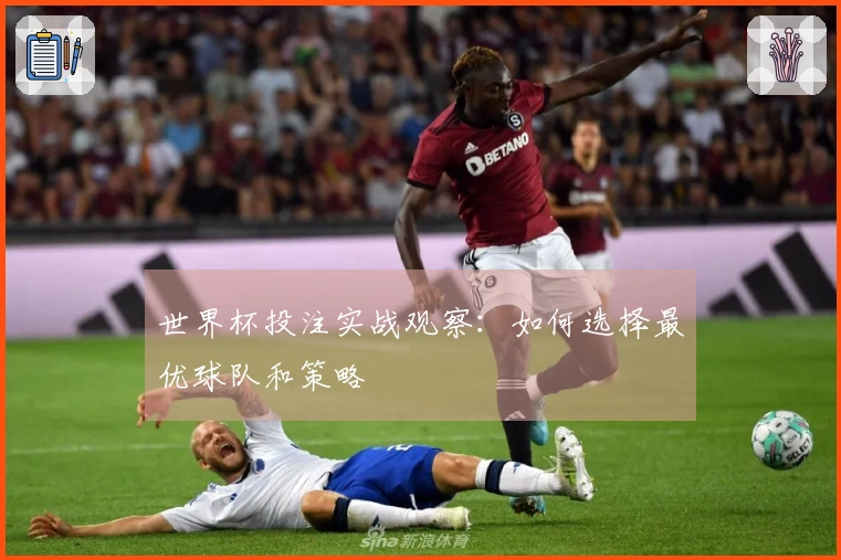 世界杯投注实战观察:如何选择最优球队和策略