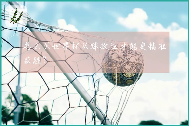 怎么买世界杯买球投注才能更精准获胜？