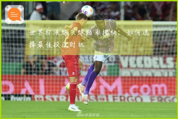 世界杯滚球买球赔率揭秘：如何选择最佳投注时机