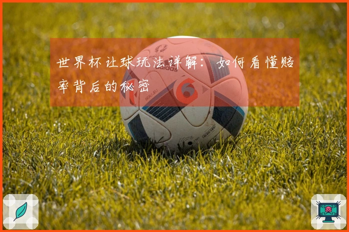 世界杯让球玩法详解：如何看懂赔率背后的秘密