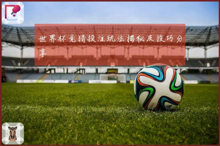 世界杯竞猜投注玩法揭秘及技巧分享