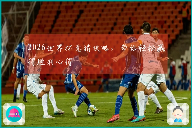 2026世界杯竞猜攻略，带你轻松赢得胜利心得