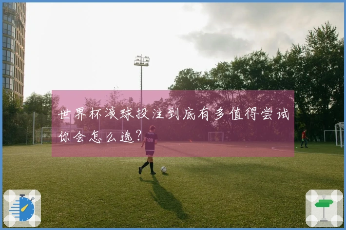 世界杯滚球投注到底有多值得尝试你会怎么选？