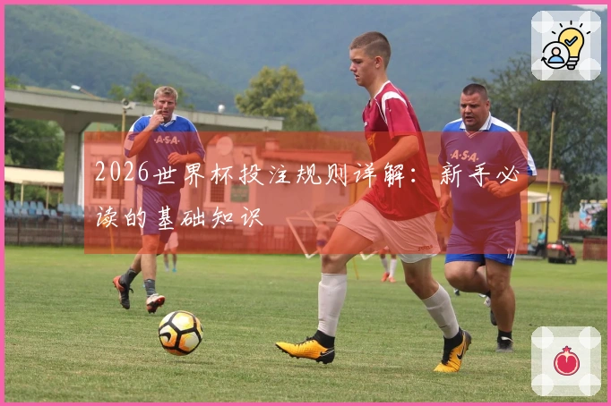 2026世界杯投注规则详解：新手必读的基础知识