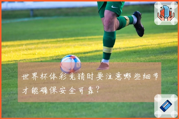 世界杯体彩竞猜时要注意哪些细节才能确保安全可靠？
