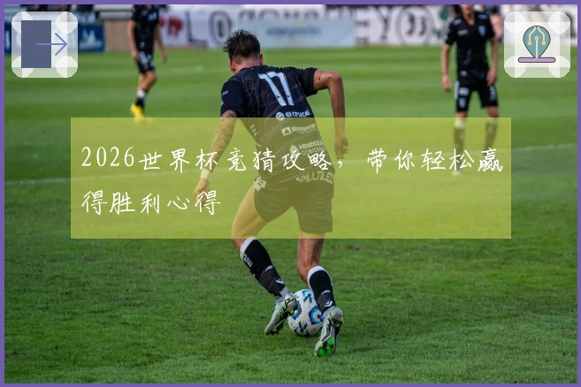 2026世界杯竞猜攻略，带你轻松赢得胜利心得