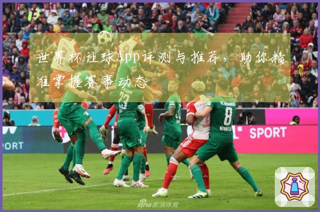 世界杯让球App评测与推荐，助你精准掌握赛事动态
