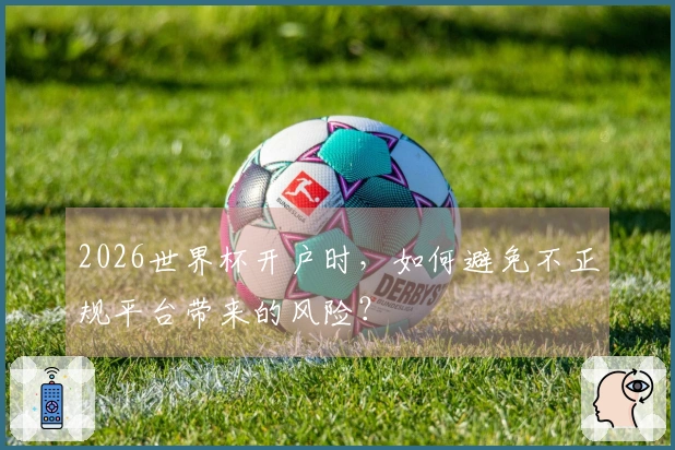 2026世界杯开户时，如何避免不正规平台带来的风险？