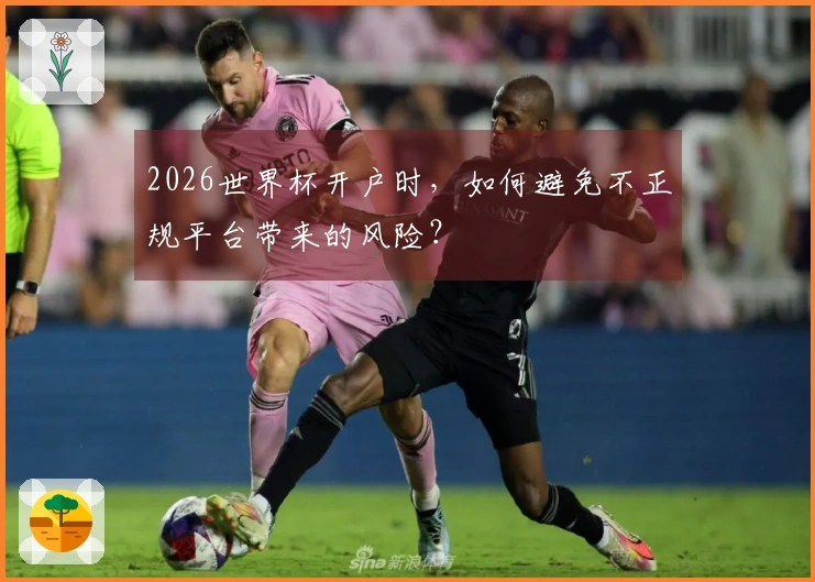 2026世界杯开户时，如何避免不正规平台带来的风险？