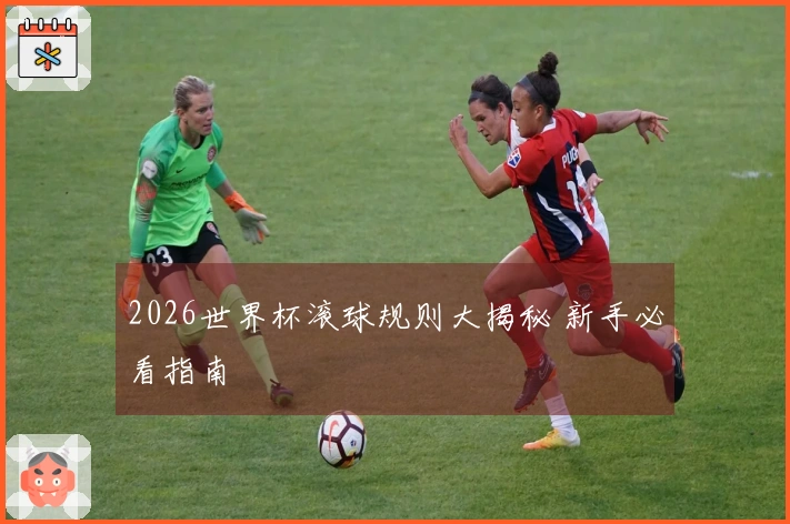 2026世界杯滚球规则大揭秘 新手必看指南